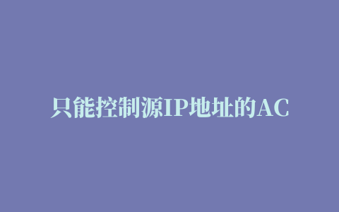 只能控制源IP地址的ACL是（）A二层ACLB基本ACLC高级ACLD自定义ACL