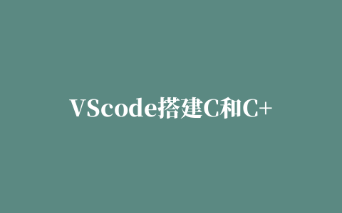 VScode搭建C和C++环境的图文教程