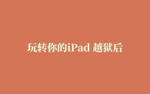 玩转你的iPad 越狱后常用应用插件推荐