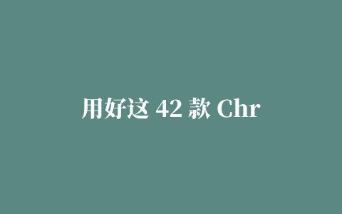 用好这 42 款 Chrome 插件，每年轻松省出一个年假（附下载）