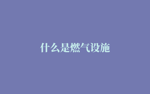 什么是燃气设施