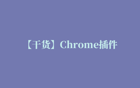 【干货】Chrome插件(扩展)开发全攻略