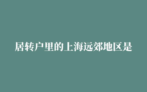 居转户里的上海远郊地区是指哪里