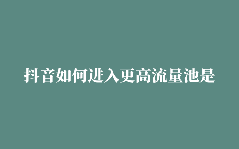 抖音如何进入更高流量池是如何回事