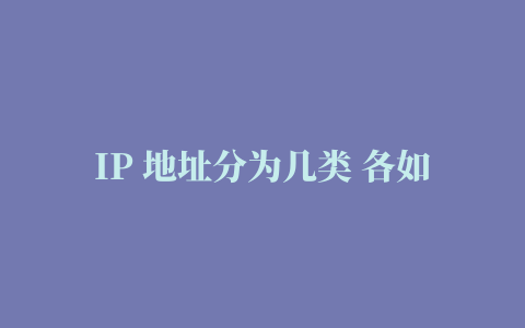 IP 地址分为几类 各如何表示 IP 地址的主要特点是什