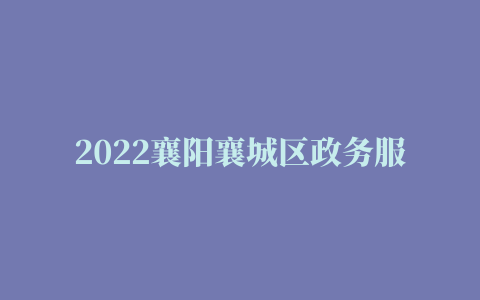 2022襄阳襄城区政务服务中心新地址在哪