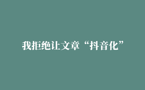 我拒绝让文章“抖音化”