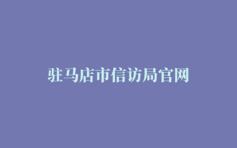 驻马店市信访局官网