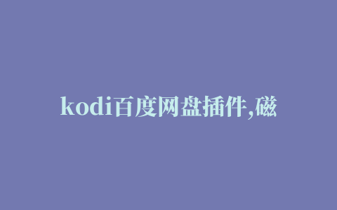 kodi百度网盘插件,磁力链接