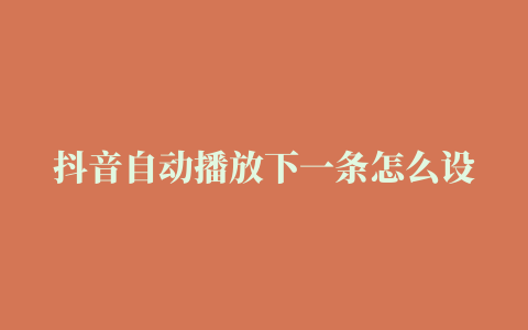 抖音自动播放下一条怎么设置2022