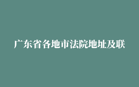 广东省各地市法院地址及联系方式 彭建军律师个人主页