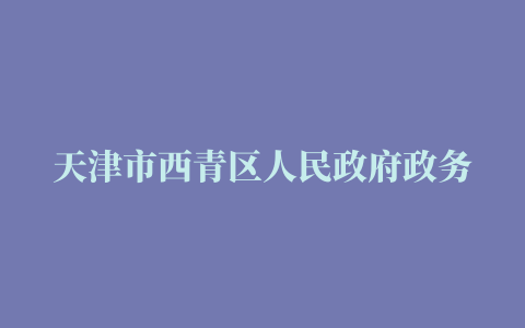 天津市西青区人民政府政务服务办公室机关 天津市西青区人民政府政务服务办公室南区物业服务项目 (项目编号:XQGPC