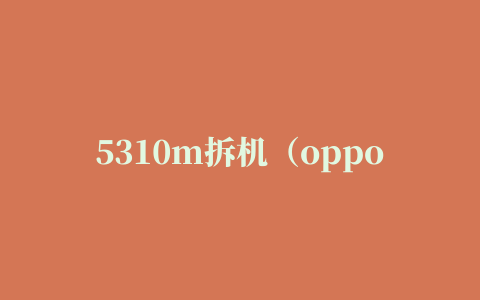 5310m拆机（oppoa53m拆机图解教程）