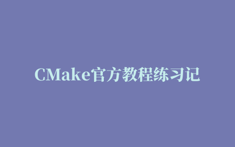 CMake官方教程练习记录