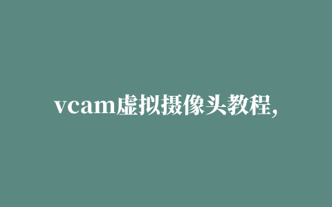 vcam虚拟摄像头教程,磁力链接