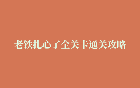 老铁扎心了全关卡通关攻略大全