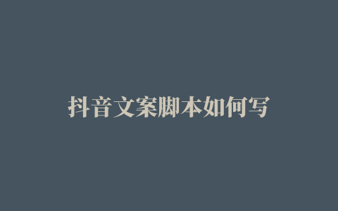 抖音文案脚本如何写