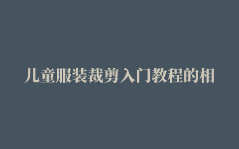 儿童服装裁剪入门教程的相关推荐