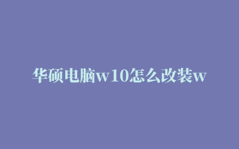 华硕电脑w10怎么改装w7(华硕笔记本w8改w7教程)