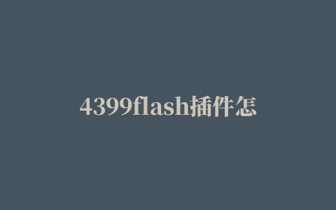 4399flash插件怎么下载,磁力链接