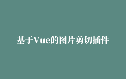 基于Vue的图片剪切插件vue