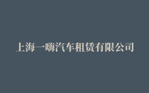 上海一嗨汽车租赁有限公司营业执照，上海一嗨汽车租赁公司地址