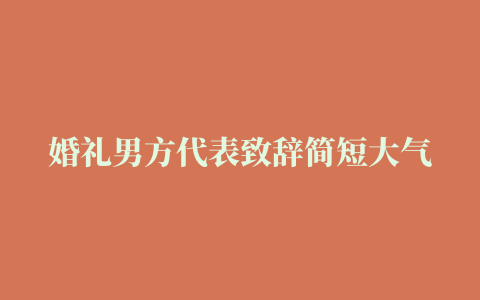 婚礼男方代表致辞简短大气