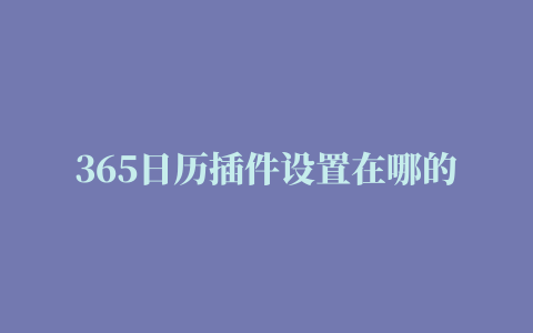 365日历插件设置在哪的相关推荐