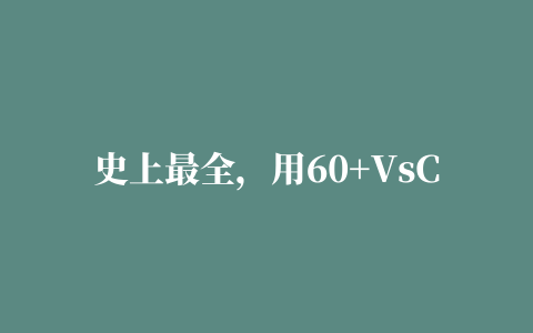 史上最全，用60+VsCode插件，打造最强编辑器