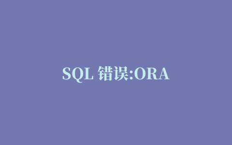 SQL 错误:ORA