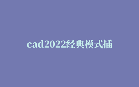 cad2022经典模式插件,磁力链接