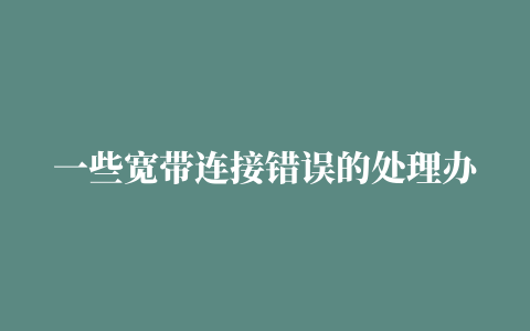 一些宽带连接错误的处理办法691、623、678、645、720、721、718、734、769、619、676、815