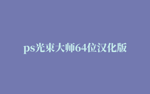 ps光束大师64位汉化版下载 ps光束大师(ps丁达尔效应插件) 64位 汉化版(附安装使用教程) 下载