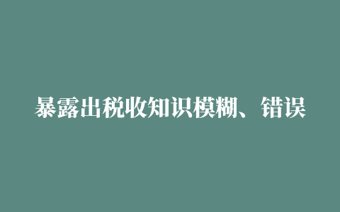 暴露出税收知识模糊、错误的一个问题：个人所得税可以跨月申报吗