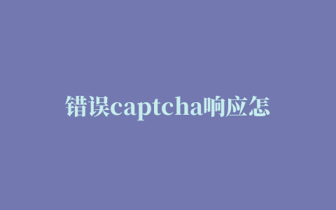 错误captcha响应怎么解决,磁力链接