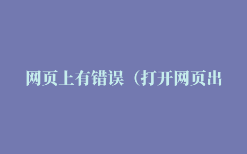 网页上有错误（打开网页出现网页上有错误是怎么回事）