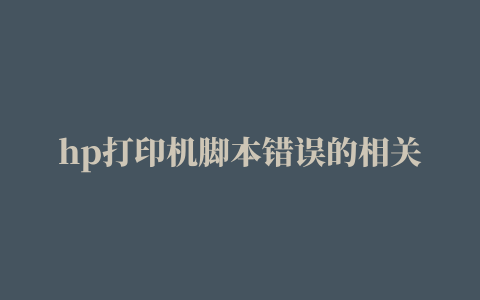 hp打印机脚本错误的相关推荐