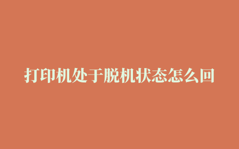 打印机处于脱机状态怎么回事 一打印就显示错误