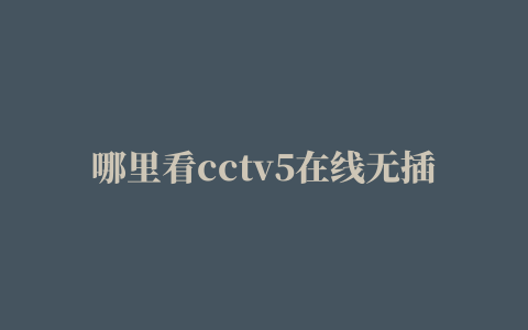 哪里看cctv5在线无插件直播体育吧直播吧(组图)