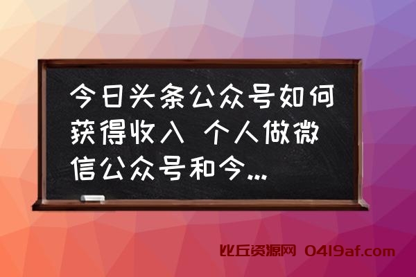 今日头条公众号如何获得收入 个人做微信公众号和今日头条怎么赚钱