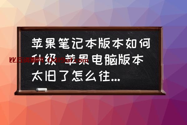 苹果笔记本版本如何升级 苹果电脑版本太旧了怎么往上跟新两个版本