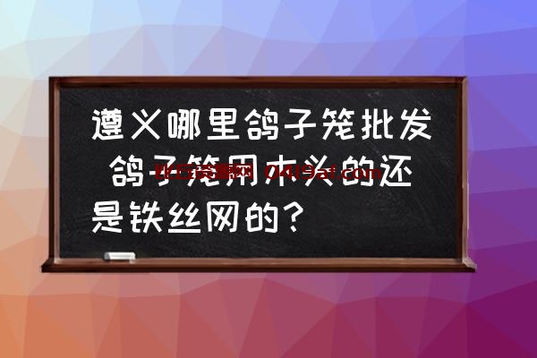 遵义哪里鸽子笼批发 鸽子笼用木头的还是铁丝网的