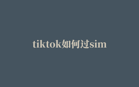 tiktok如何过sim检测，安卓苹果tiktok环境配置