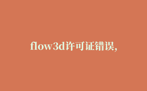 flow3d许可证错误,磁力链接