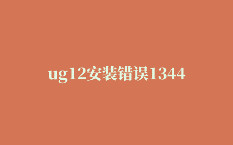 ug12安装错误1344,磁力链接