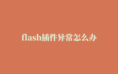 flash插件异常怎么办