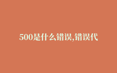 500是什么错误,错误代码500是什么意思