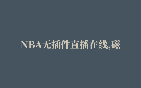 NBA无插件直播在线,磁力链接