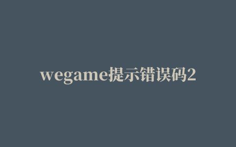 wegame提示错误码2的处理的解决办法