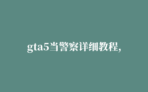 gta5当警察详细教程,磁力链接